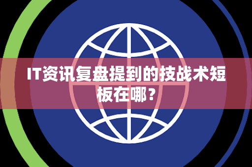 IT资讯复盘提到的技战术短板在哪？