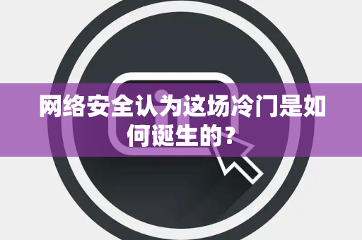 网络安全认为这场冷门是如何诞生的？