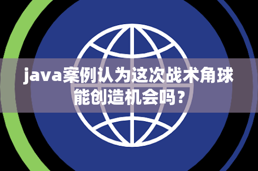 java案例认为这次战术角球能创造机会吗？