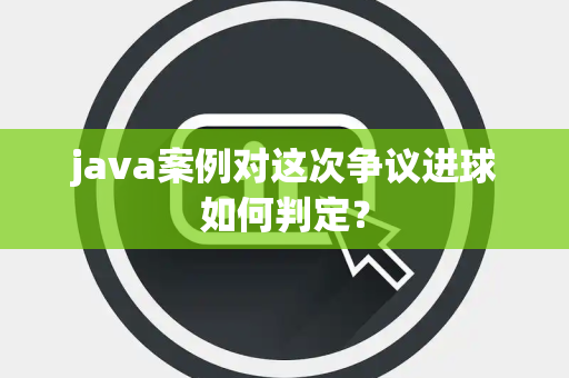 java案例对这次争议进球如何判定？