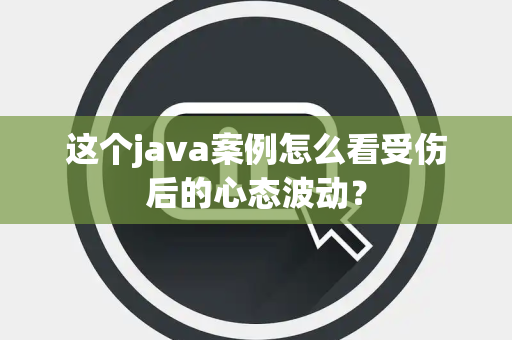这个java案例怎么看受伤后的心态波动？