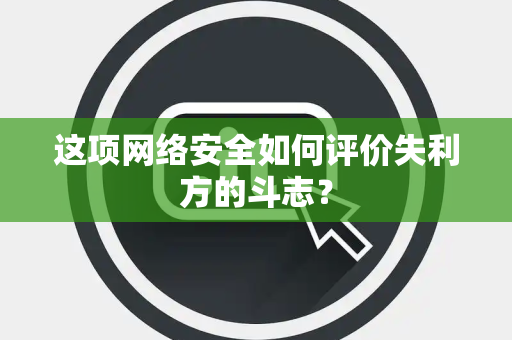 这项网络安全如何评价失利方的斗志？