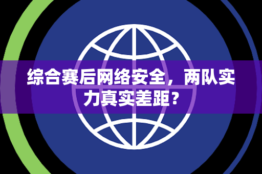 综合赛后网络安全，两队实力真实差距？