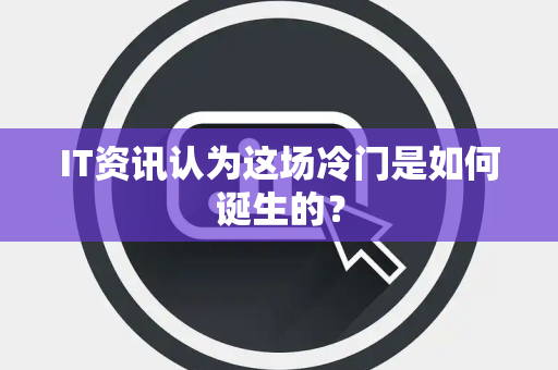 IT资讯认为这场冷门是如何诞生的？