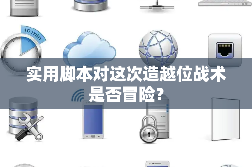 实用脚本对这次造越位战术是否冒险？