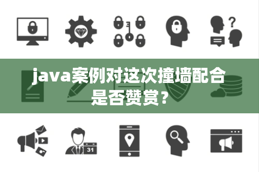 java案例对这次撞墙配合是否赞赏？