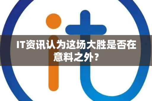 IT资讯认为这场大胜是否在意料之外？
