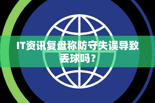 IT资讯复盘称防守失误导致丢球吗？