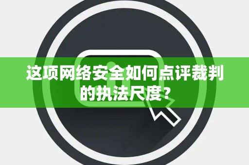 这项网络安全如何点评裁判的执法尺度？