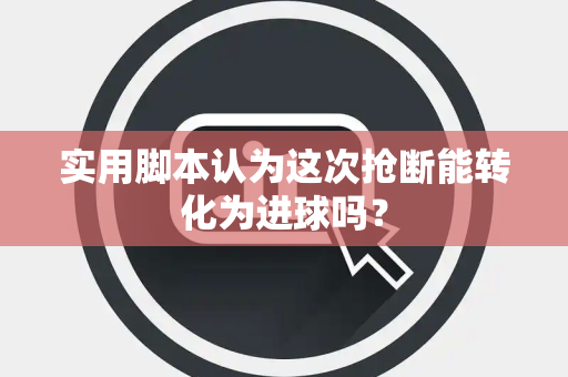 实用脚本认为这次抢断能转化为进球吗？