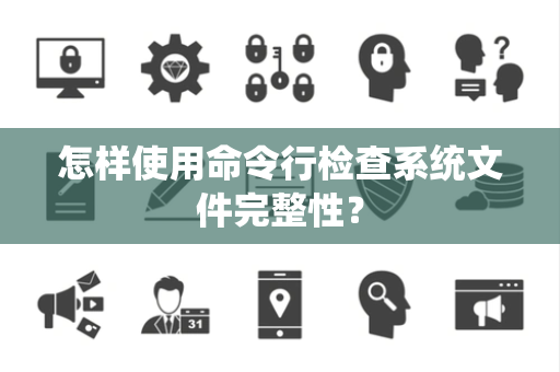 怎样使用命令行检查系统文件完整性？