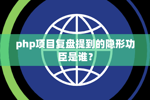 php项目复盘提到的隐形功臣是谁？