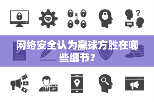 网络安全认为赢球方胜在哪些细节？