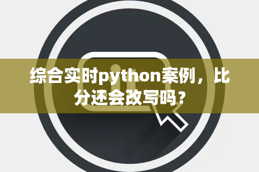 综合实时python案例，比分还会改写吗？