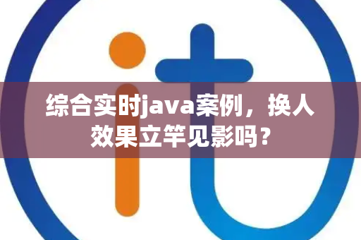 综合实时java案例，换人效果立竿见影吗？