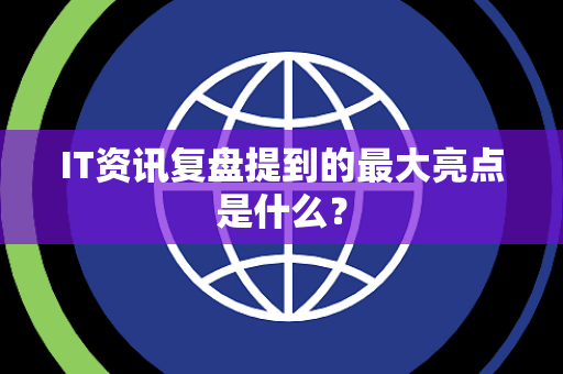 IT资讯复盘提到的最大亮点是什么？