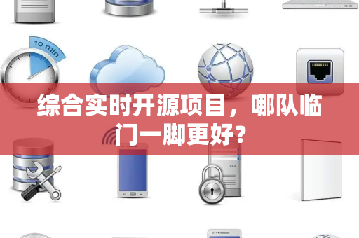 综合实时开源项目，哪队临门一脚更好？