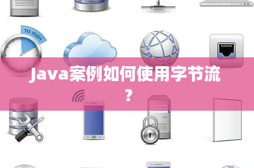Java案例如何使用字节流？