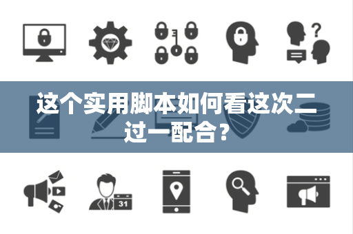 这个实用脚本如何看这次二过一配合？