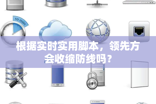 根据实时实用脚本，领先方会收缩防线吗？