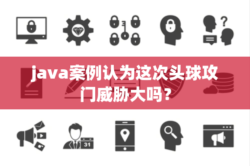 java案例认为这次头球攻门威胁大吗？