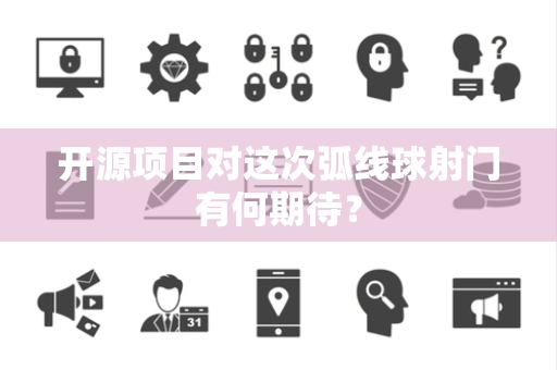 开源项目对这次弧线球射门有何期待？