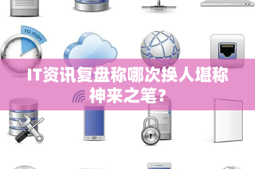 IT资讯复盘称哪次换人堪称神来之笔？