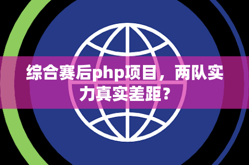 综合赛后php项目，两队实力真实差距？