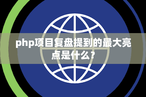 php项目复盘提到的最大亮点是什么？