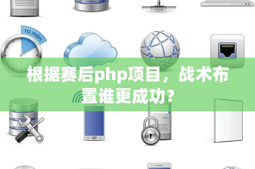 根据赛后php项目，战术布置谁更成功？