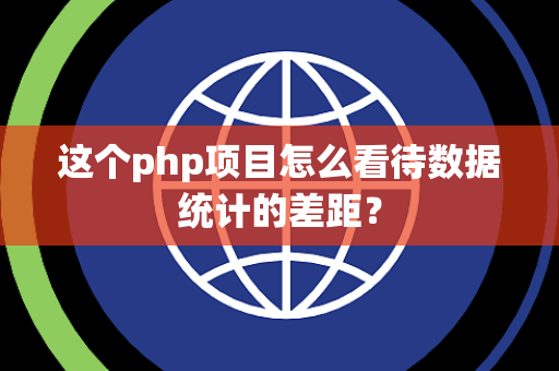 这个php项目怎么看待数据统计的差距？
