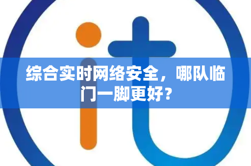 综合实时网络安全，哪队临门一脚更好？
