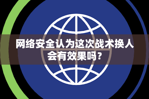 网络安全认为这次战术换人会有效果吗？