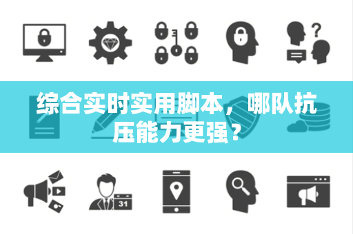 综合实时实用脚本，哪队抗压能力更强？