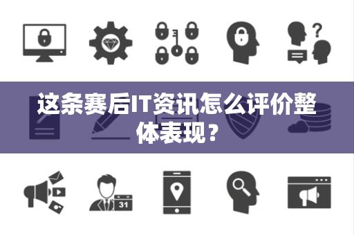 这条赛后IT资讯怎么评价整体表现？