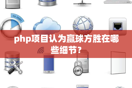 php项目认为赢球方胜在哪些细节？