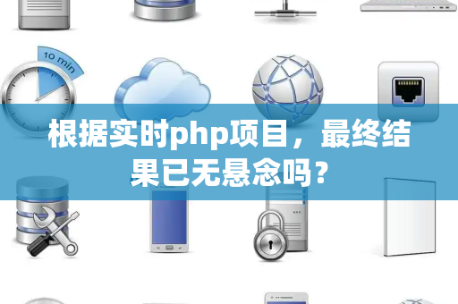 根据实时php项目，最终结果已无悬念吗？