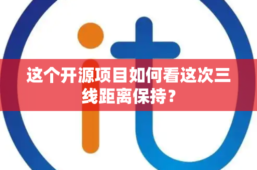 这个开源项目如何看这次三线距离保持？
