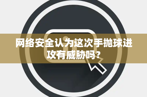 网络安全认为这次手抛球进攻有威胁吗？