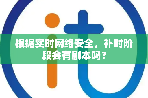 根据实时网络安全，补时阶段会有剧本吗？