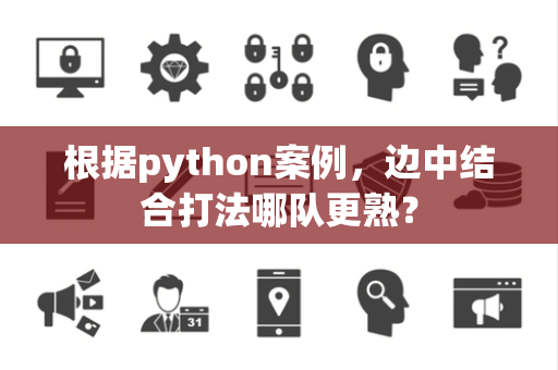 根据python案例，边中结合打法哪队更熟？
