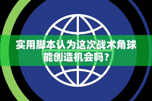 实用脚本认为这次战术角球能创造机会吗？