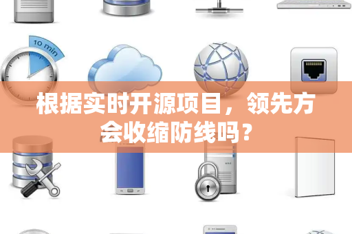 根据实时开源项目，领先方会收缩防线吗？