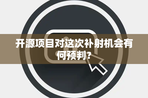 开源项目对这次补射机会有何预判？