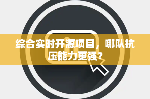 综合实时开源项目，哪队抗压能力更强？