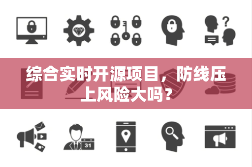 综合实时开源项目，防线压上风险大吗？