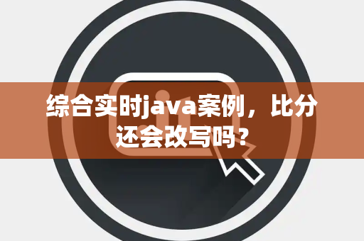 综合实时java案例，比分还会改写吗？