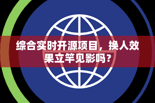 综合实时开源项目，换人效果立竿见影吗？