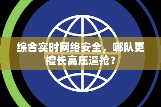 综合实时网络安全，哪队更擅长高压逼抢？
