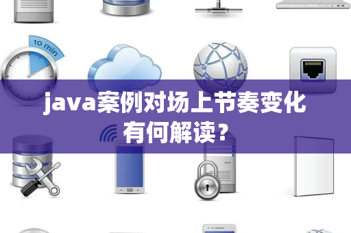 java案例对场上节奏变化有何解读？